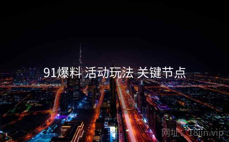 91爆料 活动玩法 关键节点