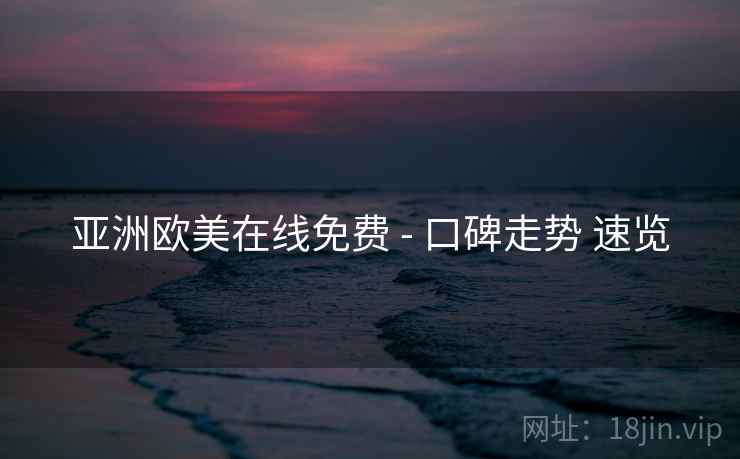 亚洲欧美在线免费 - 口碑走势 速览