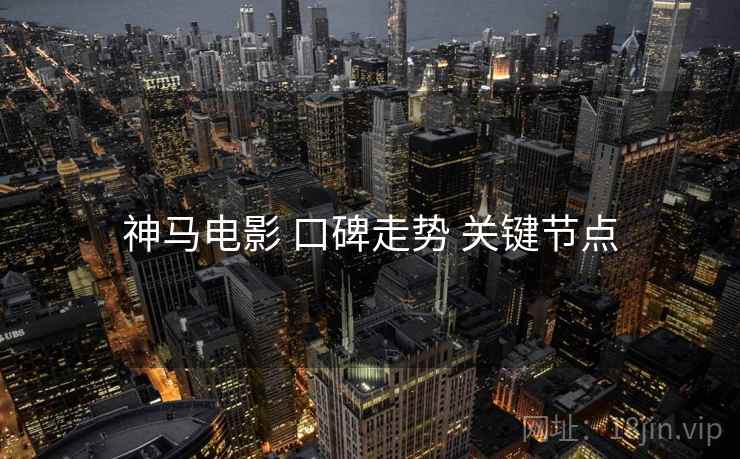 神马电影 口碑走势 关键节点