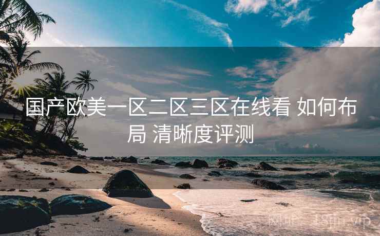 国产欧美一区二区三区在线看 如何布局 清晰度评测