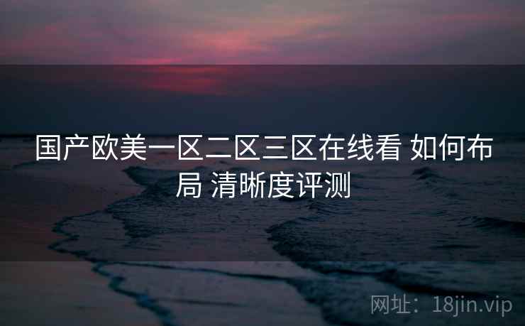 国产欧美一区二区三区在线看 如何布局 清晰度评测